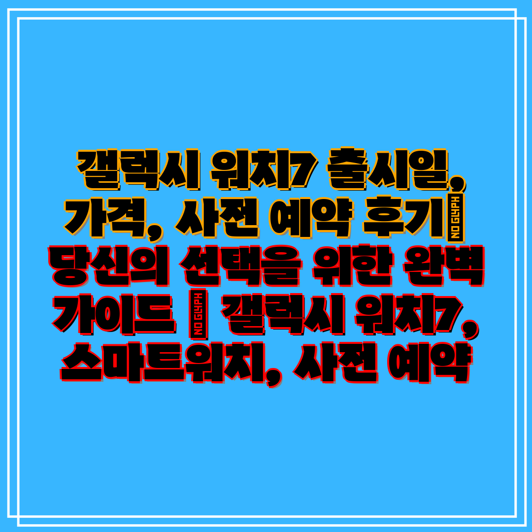 갤럭시 워치7 출시일, 가격, 사전 예약 후기 당신의