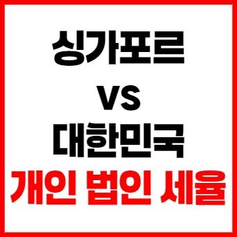 싱가포르 vs 한국 세금 비교: 개인 및 법인 세율 상세 분석