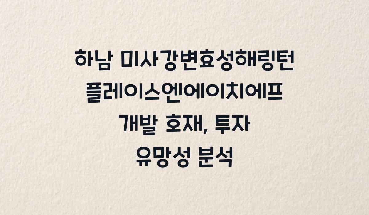 하남 미사강변효성해링턴플레이스엔에이치에프 개발 호재