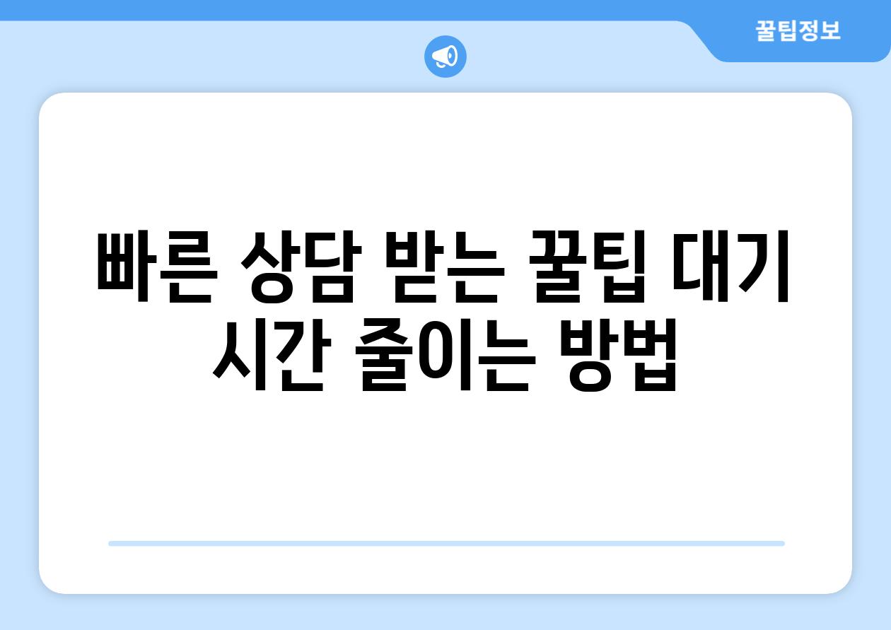 빠른 상담 받는 꿀팁 대기 시간 줄이는 방법