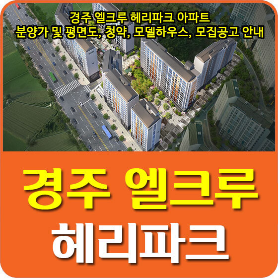  경주 엘크루 헤리파크 아파트 분양가 및 평면도, 청약, 모델하우스, 모집공고 안내