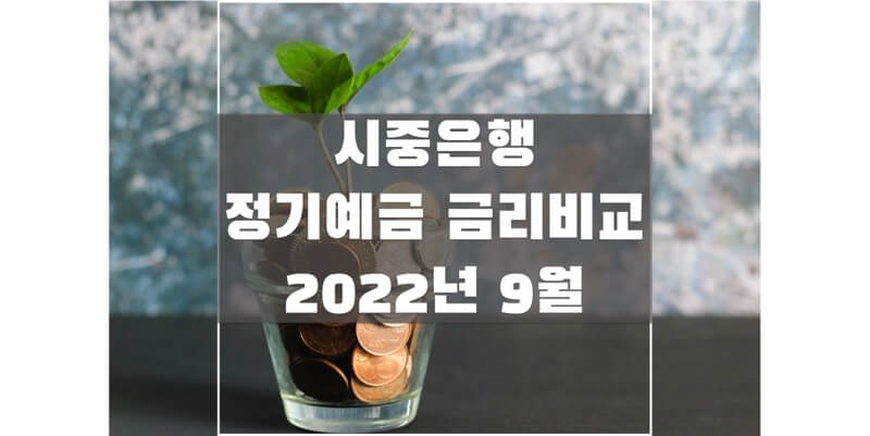  2022년 9월 정기예금 금리 비교 정보, 더 높은 이자를 받을 수 있는 은행과 예금 상품은?