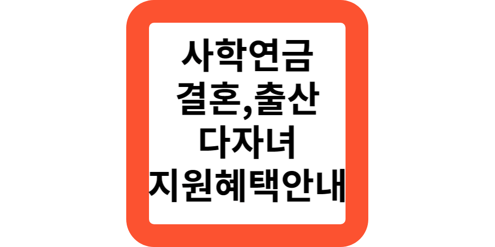  사학연금에서 다자녀,한부모,결혼,출산시 지원해주는 혜택은?(혜택정리)