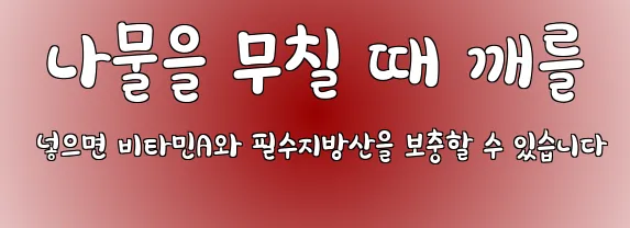  나물을 무칠 때 깨를 넣으면 비타민A와 필수지방산을 보충할 수 있습니다
