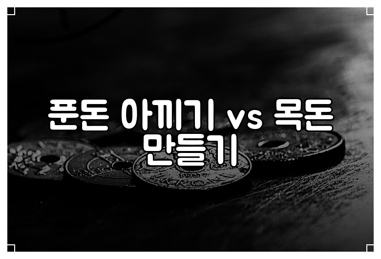 푼돈 아끼기 vs 목돈 만들기