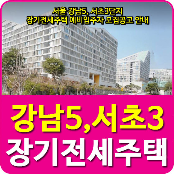  서울 강남5, 서초3단지 장기전세주택 예비입주자 모집공고 안내