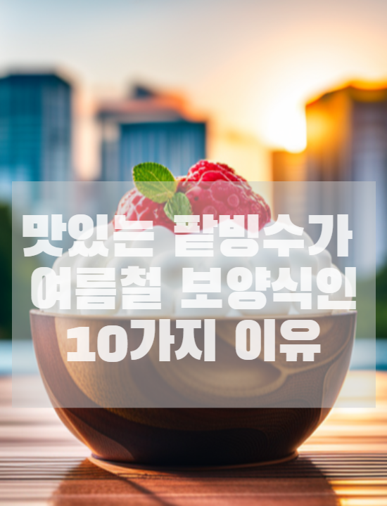  팥빙수가 여름철 보양식인 10가지 이유