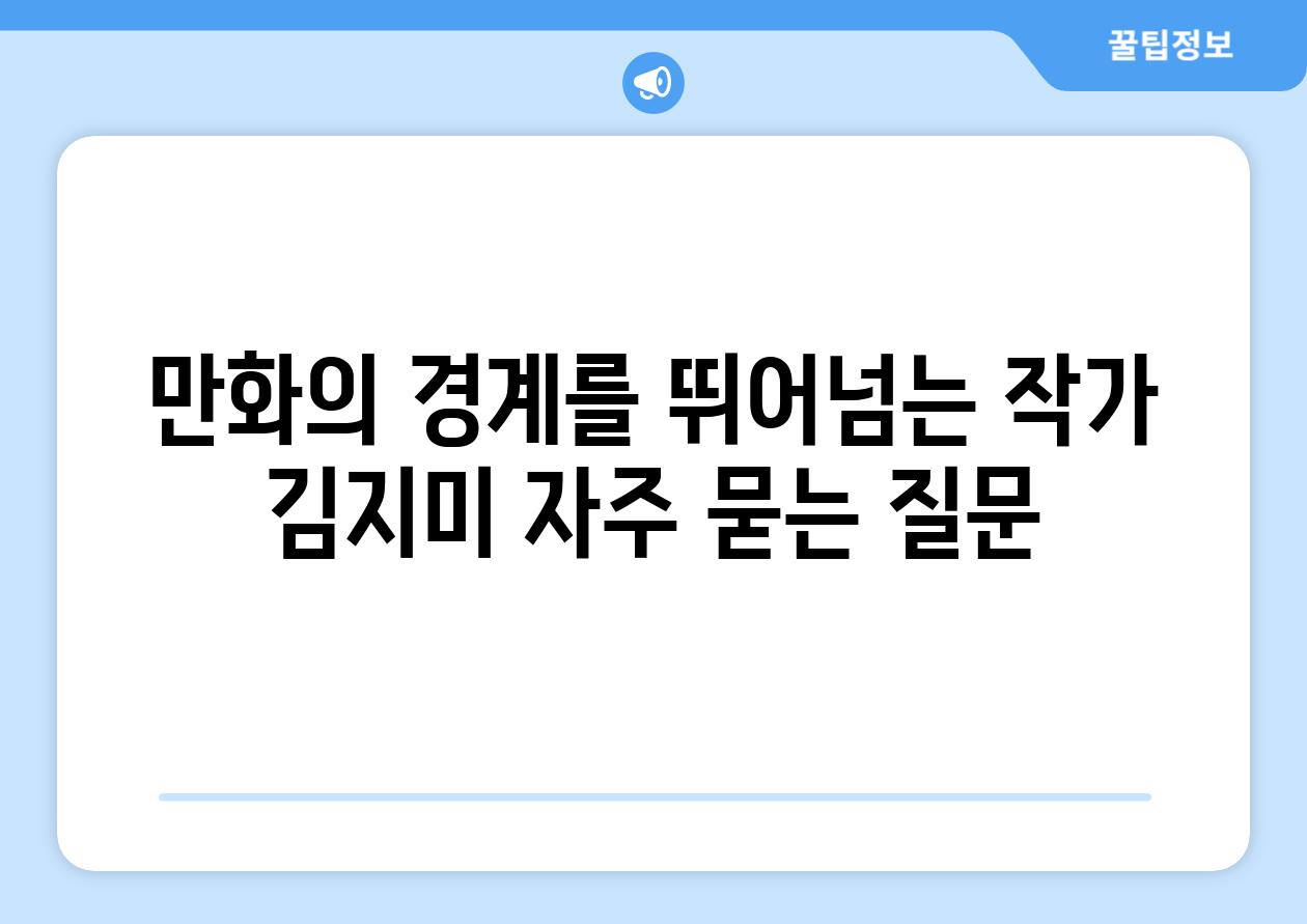 만화의 경계를 뛰어넘는 작가 김지미 자주 묻는 질문