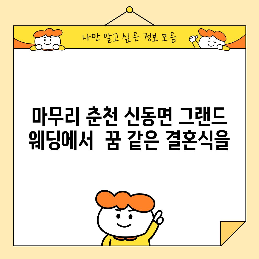 마무리: 춘천 신동면 그랜드 웨딩에서  꿈 같은 결혼식을!