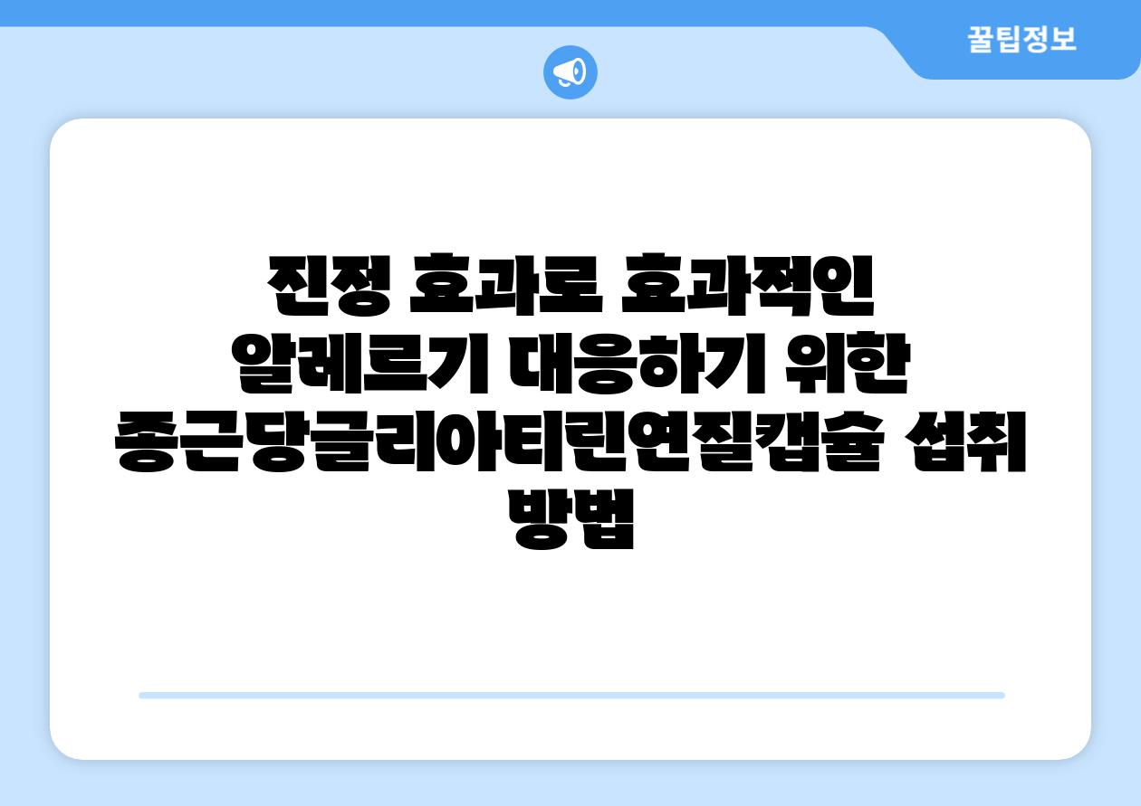 진정 효과로 효과적인 알레르기 대응하기 위한 종근당글리아티린연질캡슐 섭취 방법