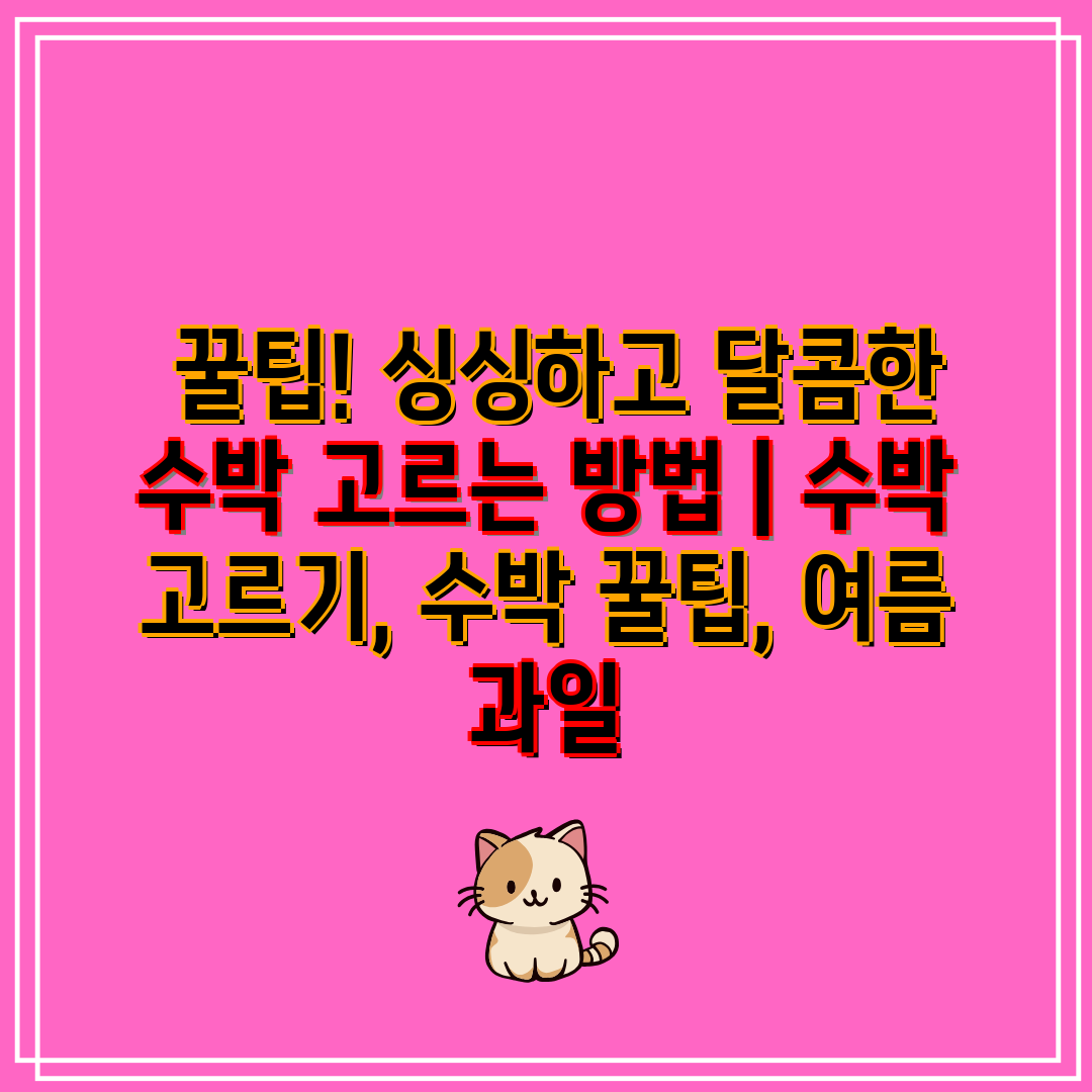  꿀팁! 싱싱하고 달콤한 수박 고르는 방법  수박 고르