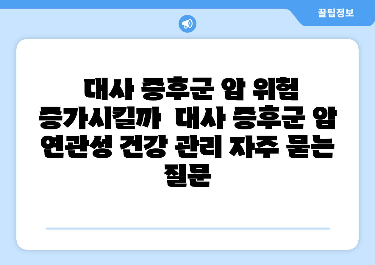 대사 증후군 암 위험 증가시킬까 대사 증후군 암 연관성 건강 관리 자주 묻는 질문