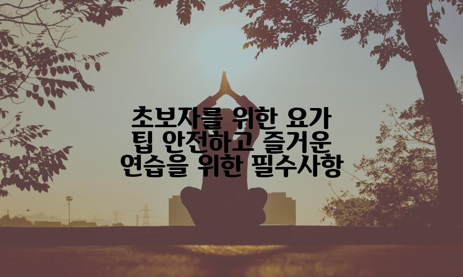 초보자를 위한 요가 팁 안전하고 즐거운 연습을 위한 필수사항