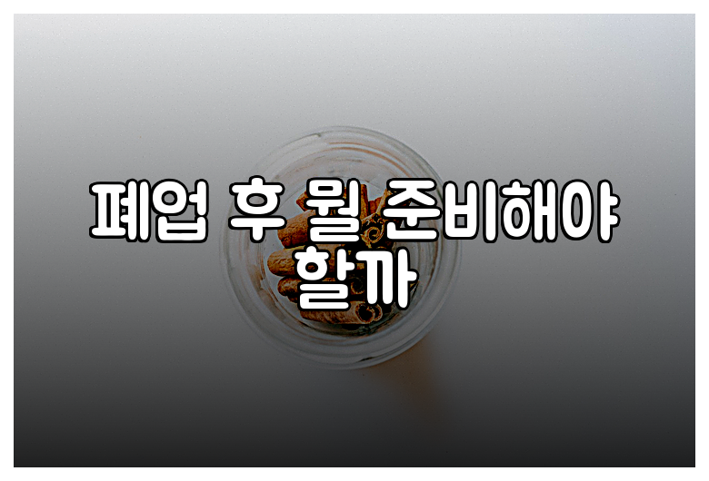 폐업 후 뭘 준비해야 할까