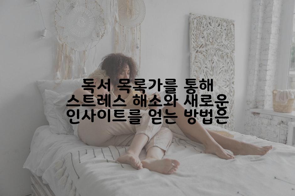 독서 목록가를 통해 스트레스 해소와 새로운 인사이트를 얻는 방법은