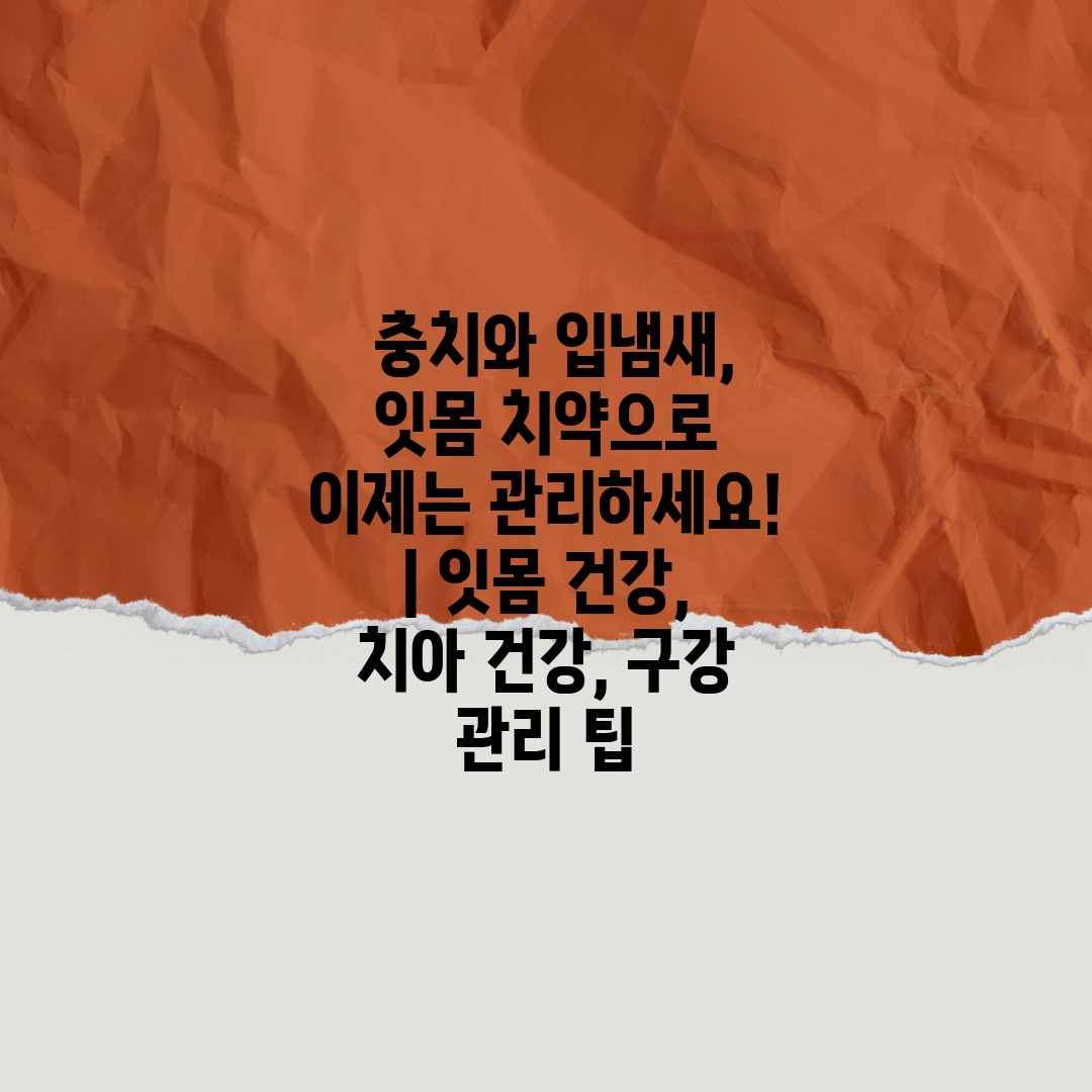  충치와 입냄새, 잇몸 치약으로 이제는 관리하세요!  