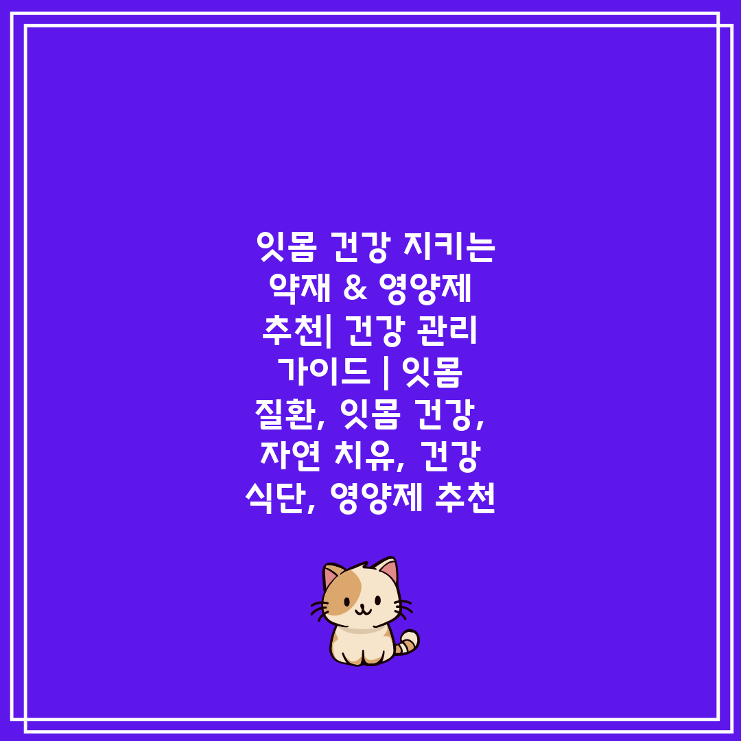  잇몸 건강 지키는 약재 & 영양제 추천 건강 관리 가