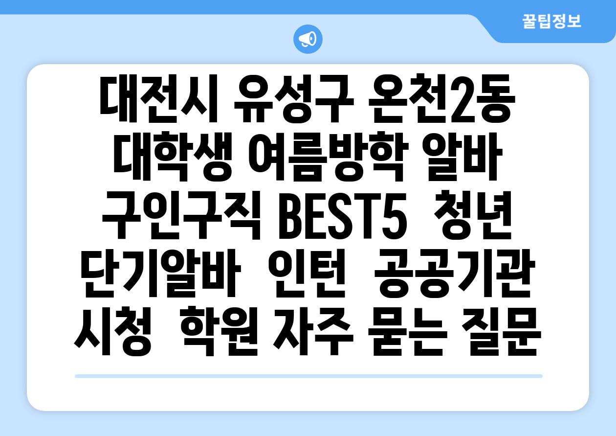 대전시 유성구 온천2동 대학생 여름방학 알바 구인구직 BEST5 | 청년 단기알바 | 인턴 | 공공기관 시청 | 학원