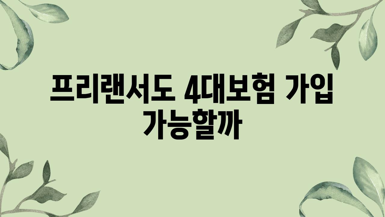 프리랜서도 4대보험 가입 가능할까