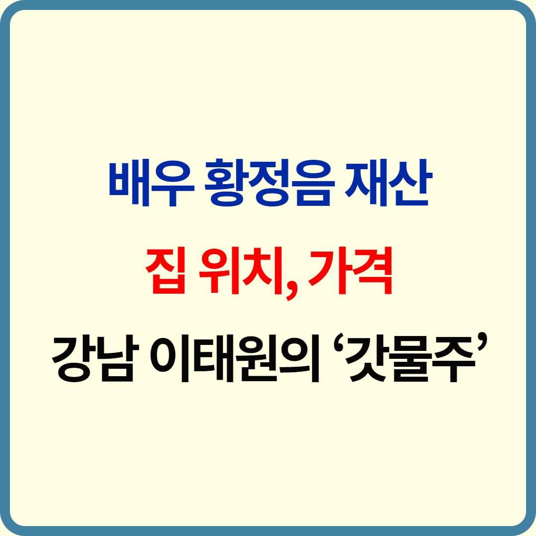 배우 황정음 재산 및 집 위치, 가격 – 강남과 이태원의 ‘갓물주’