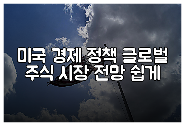 미국 경제 정책 글로벌 주식 시장 전망 쉽게