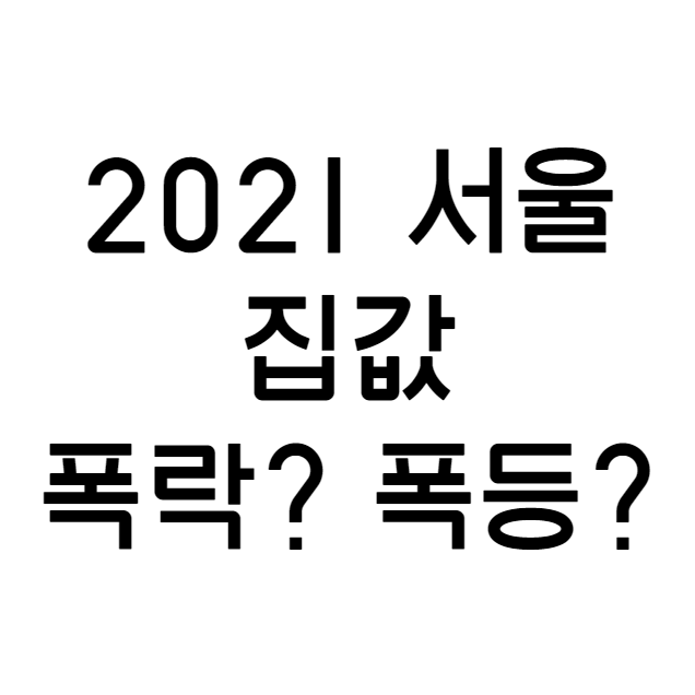 2021년 서울 집값! 폭락인가 폭등인가?!