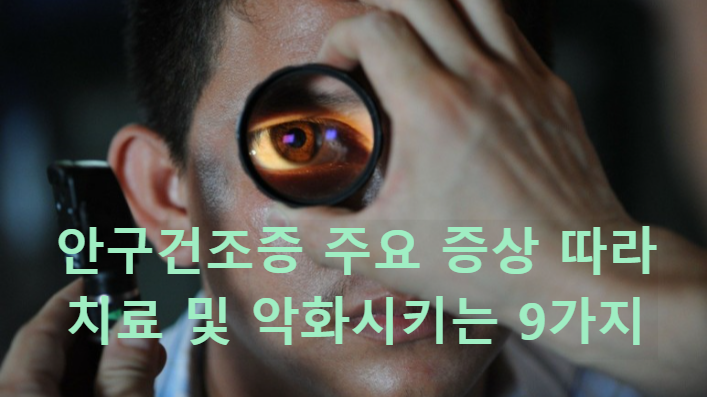  안구건조증 주요 증상 따라 치료 및 악화시키는 9가지