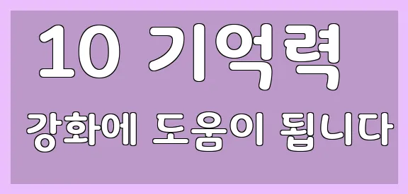  10 기억력 강화에 도움이 됩니다