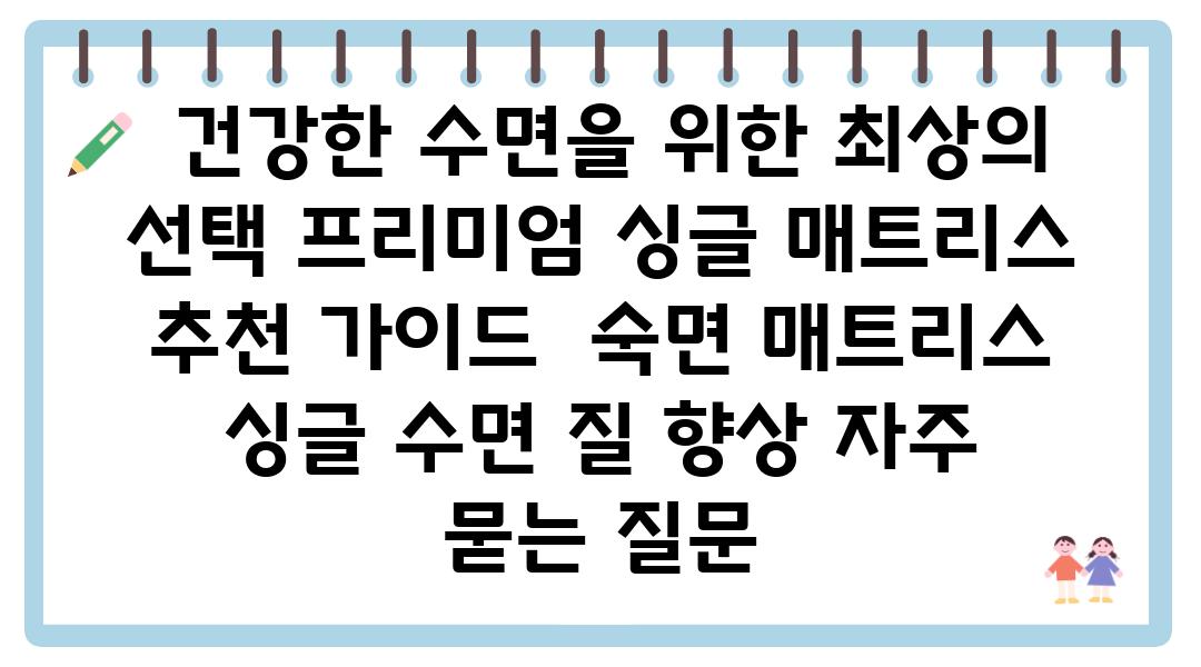  건강한 수면을 위한 최상의 선택 프리미엄 싱글 매트리스 추천 설명서  숙면 매트리스 싱글 수면 질 향상 자주 묻는 질문