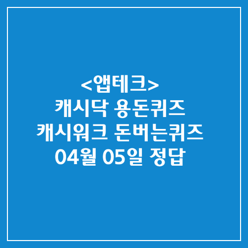 캐시닥 용돈퀴즈 캐시워크 돈버는퀴즈 정답 2025년 04월 05일