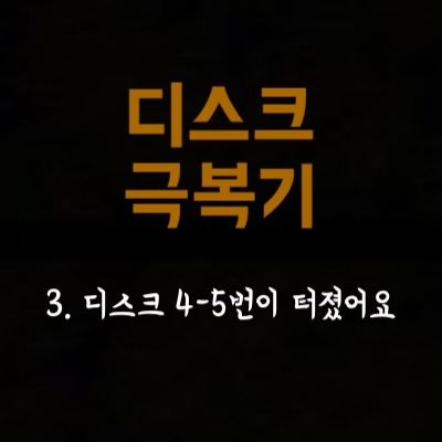  3. 디스크 4,5번이 터졌어요