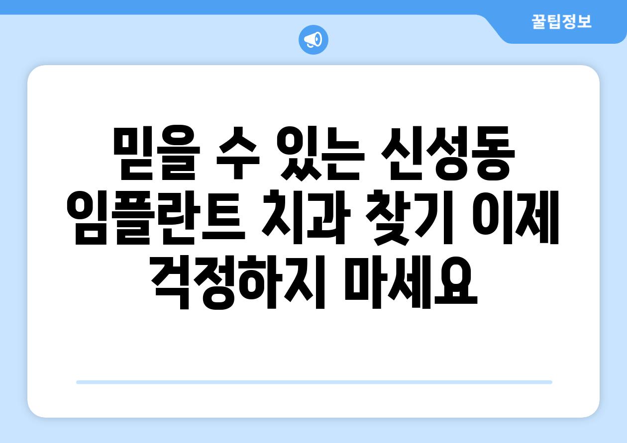 믿을 수 있는 신성동 임플란트 치과 찾기 이제 걱정하지 마세요