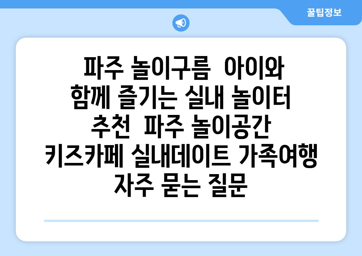  파주 놀이구름  아이와 함께 즐기는 실내 놀이터 추천  파주 놀이공간 키즈카페 실내데이트 가족여행 자주 묻는 질문