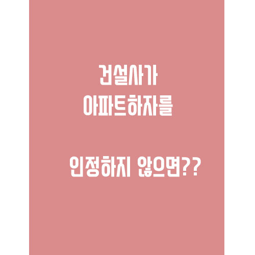  건설사가 아파트 하자를 인정하지 않으면??