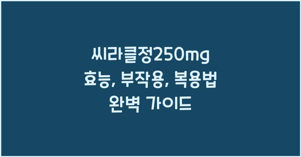 씨라클정250mg 효능, 부작용, 복용법