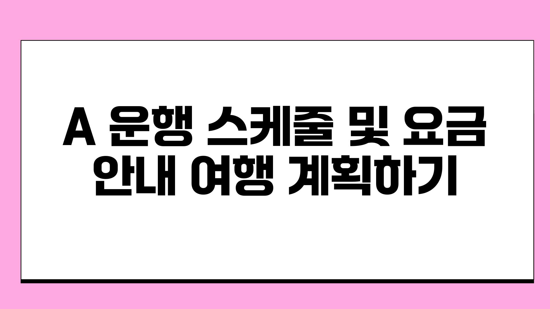 A 운행 스케줄 및 요금 공지 여행 계획하기