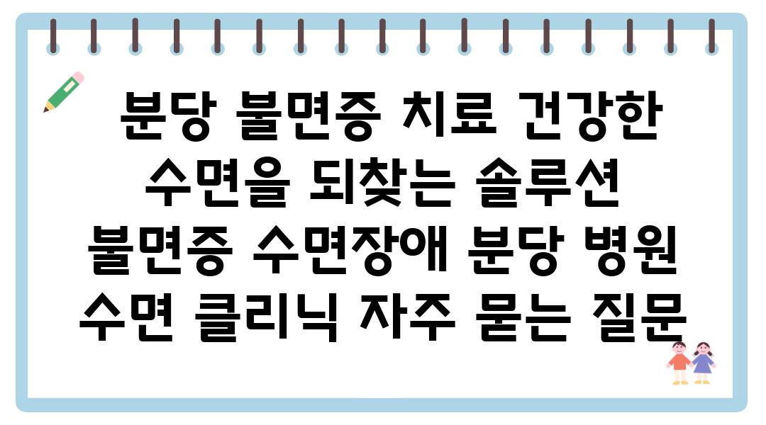  분당 불면증 치료 건강한 수면을 되찾는 솔루션  불면증 수면장애 분당 병원 수면 클리닉 자주 묻는 질문