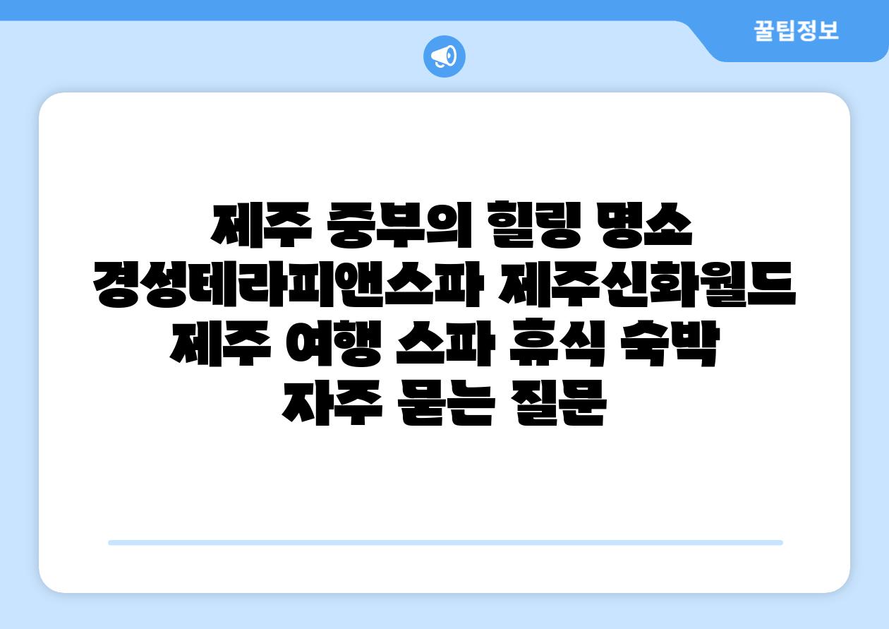  제주 중부의 힐링 명소 경성테라피앤스파 제주신화월드  제주 여행 스파 휴식 숙박 자주 묻는 질문