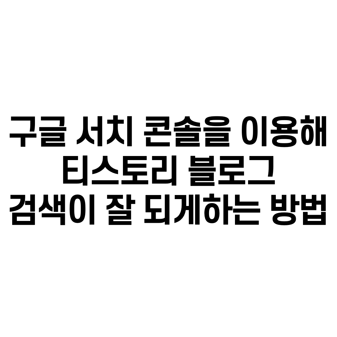  구글 서치 콘솔을 이용해 티스토리 블로그 검색이 잘 되게하는 방법