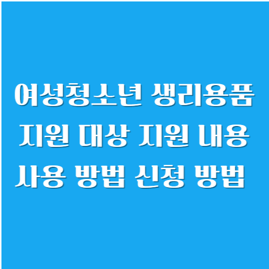 여성청소년 생리용품 지원 대상, 지원 내용, 사용 방법 및 신청 방법