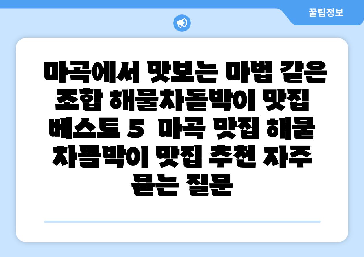 마곡에서 맛보는 마법 같은 조합 해물차돌박이 맛집 베스트 5 마곡 맛집 해물 차돌박이 맛집 추천 자주 묻는 질문