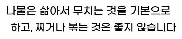  나물은 삶아서 무치는 것을 기본으로 하고, 찌거나 볶는 것은 좋지 않습니다