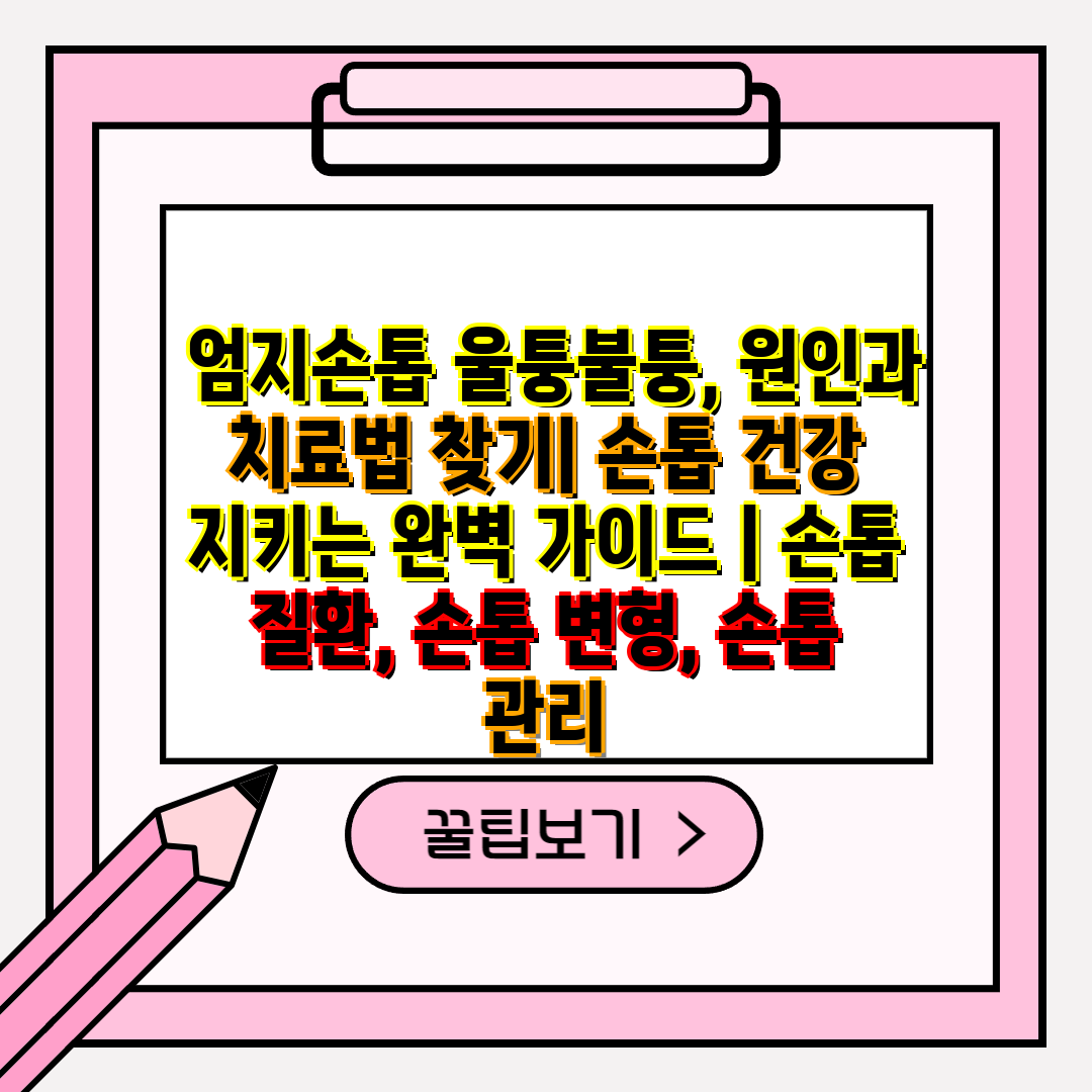  엄지손톱 울퉁불퉁, 원인과 치료법 찾기 손톱 건강 지