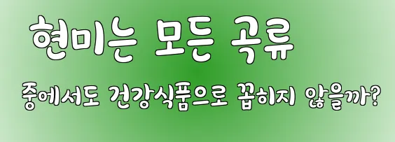  현미는 모든 곡류 중에서도 건강식품으로 꼽히지 않을까?