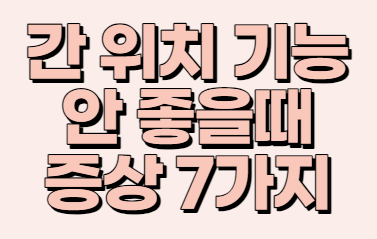  [간 위치 기능] 간이 안 좋을 때 증상 알려드립니다!