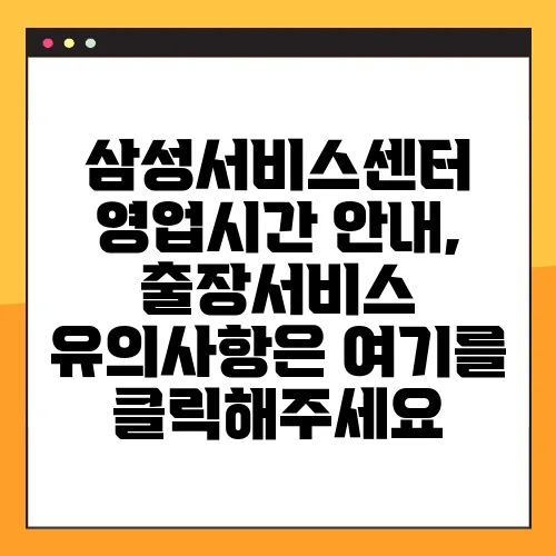 삼성서비스센터 영업시간 안내, 출장서비스 유의사항은 여기를 클릭해주세요