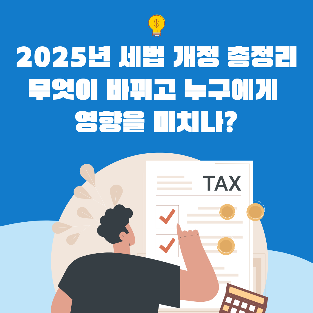 2025년 세법 개정 총정리: 무엇이 바뀌고 누구에게 영향을 미치나?