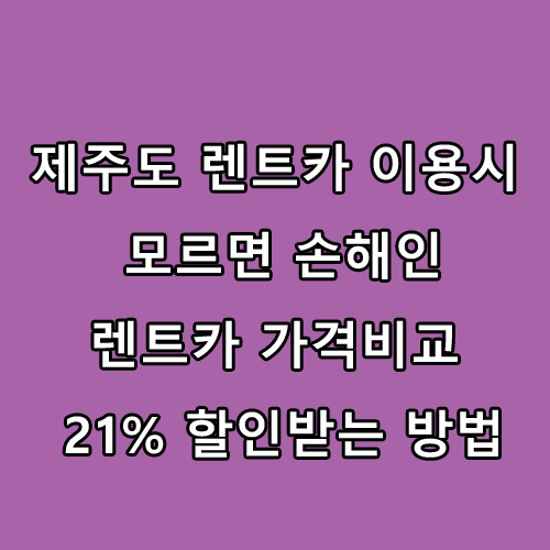  제주도 렌트카 이용시 모르면 손해인 렌트카 가격비교 21% 할인받는 방법