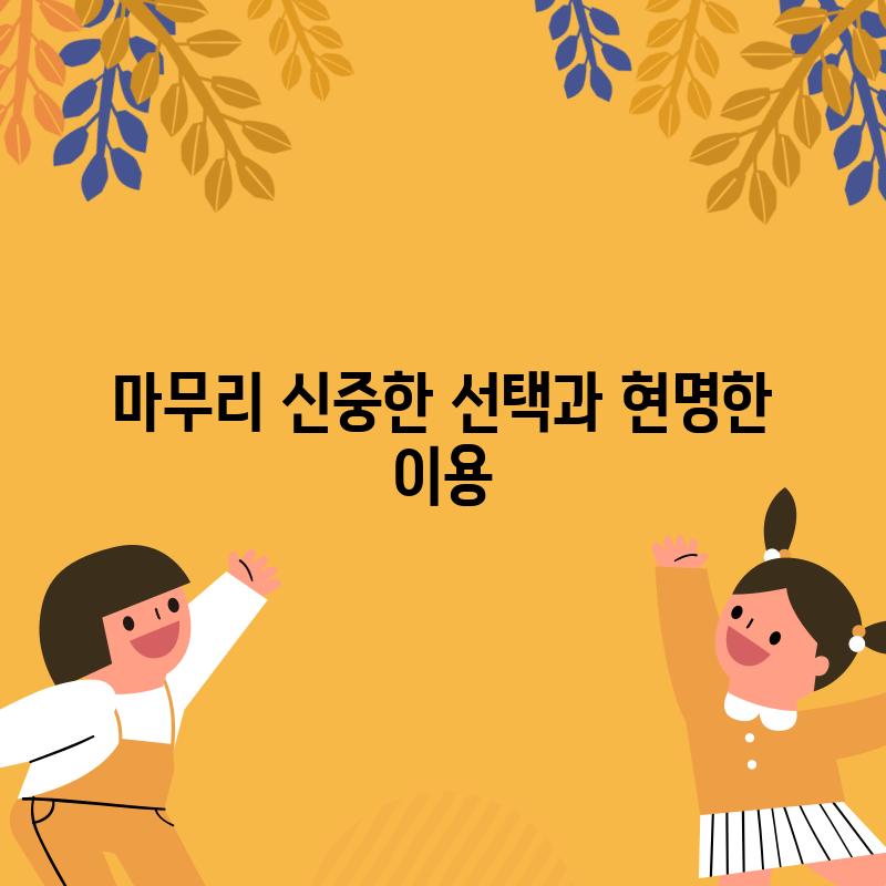 마무리: 신중한 선택과 현명한 이용