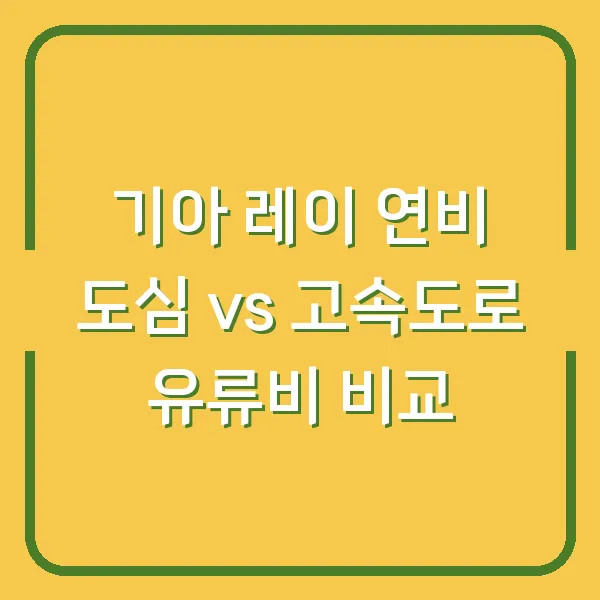 기아 레이 연비 도심 vs 고속도로 유류비 비교
